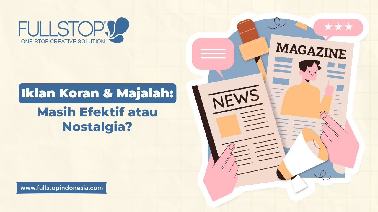 Iklan Koran & Majalah: Masih Efektif atau Nostalgia?